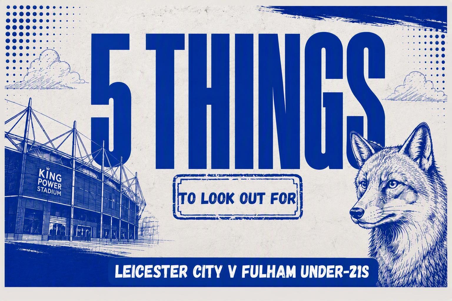 5 Things LCFC vs Fulham U21s
